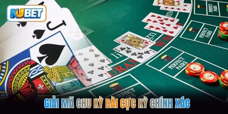 Giải mã chu kỳ bài cực kỳ chính xác