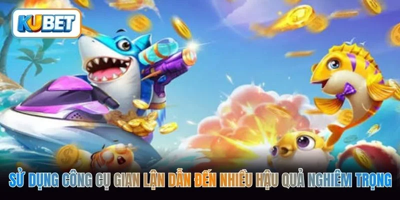 Sử dụng công cụ gian lận dẫn đến nhiều hậu quả nghiêm trọng