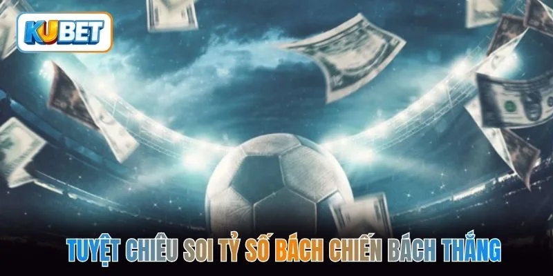 Tuyệt chiêu soi tỷ số bách chiến bách thắng